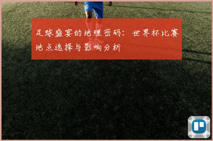 足球盛宴的地理密码：世界杯比赛地点选择与影响分析