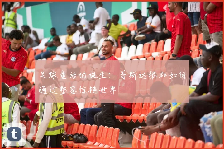 足球童话的诞生：哥斯达黎加如何通过整容惊艳世界