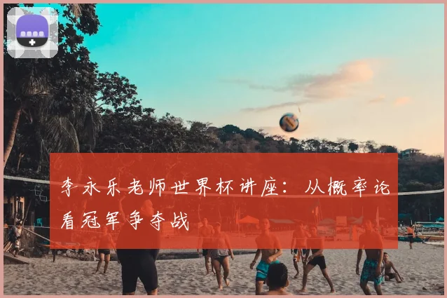 李永乐老师世界杯讲座：从概率论看冠军争夺战