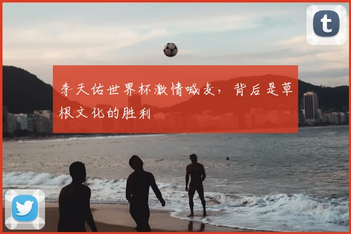 李天佑世界杯激情喊麦，背后是草根文化的胜利