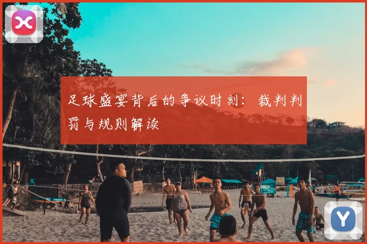 足球盛宴背后的争议时刻：裁判判罚与规则解读