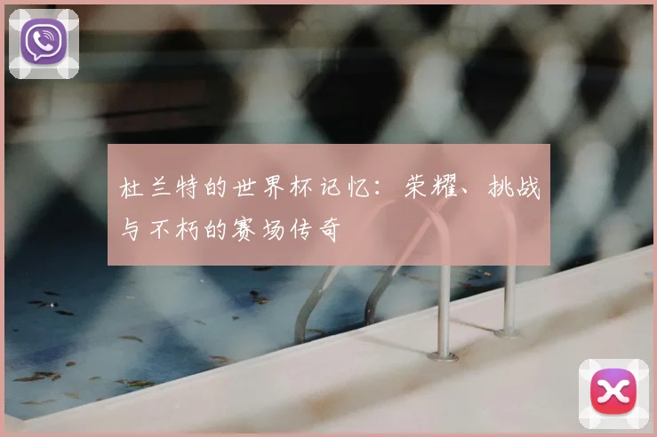 杜兰特的世界杯记忆：荣耀、挑战与不朽的赛场传奇