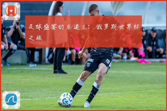 足球盛宴的东道主：俄罗斯世界杯之旅