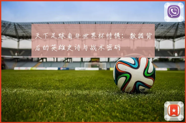 天下足球南非世界杯特辑：数据背后的英雄史诗与战术密码